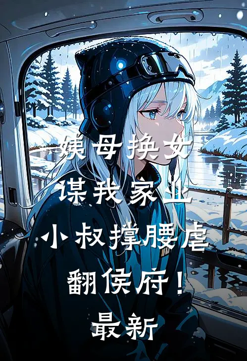 姨母换女谋我家业，小叔撑腰虐翻侯府！最新