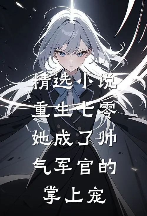 精选小说重生七零，她成了帅气军官的掌上宠