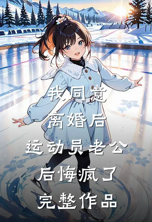我同意离婚后，运动员老公后悔疯了完整作品