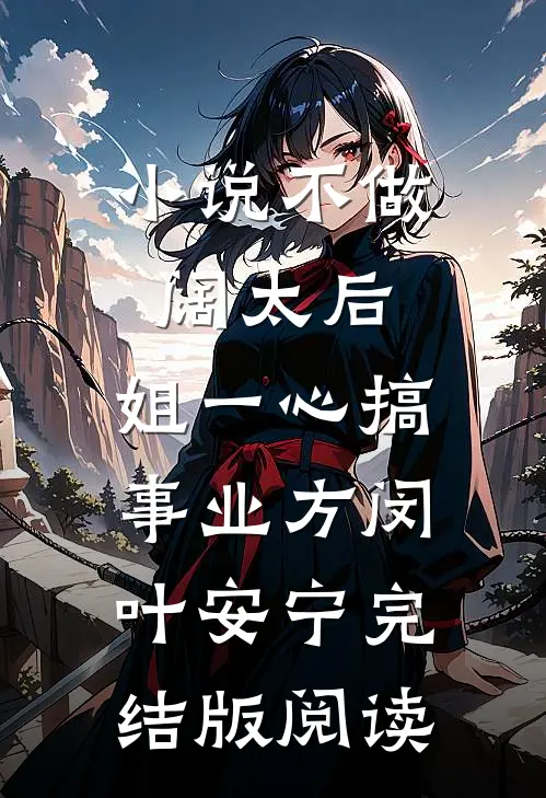 小说不做阔太后，姐一心搞事业方闵叶安宁完结版阅读