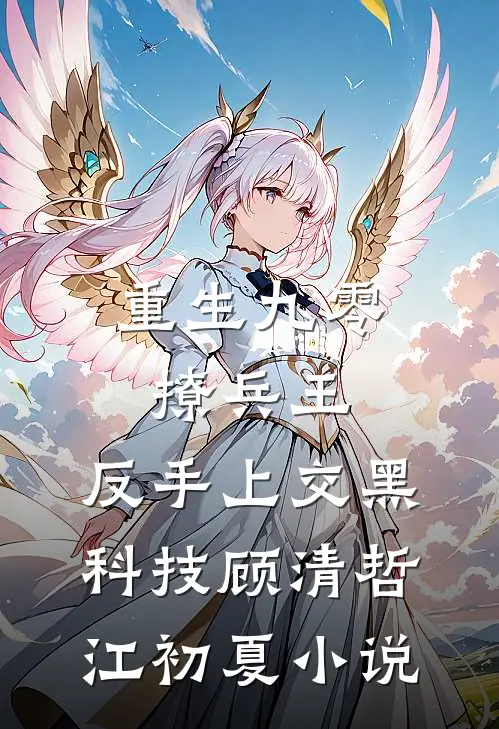 重生九零撩兵王，反手上交黑科技顾清哲江初夏小说