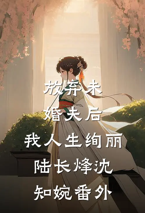 放弃未婚夫后，我人生绚丽陆长烽沈知婉番外