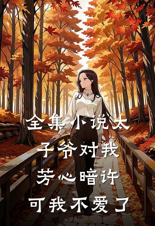 全集小说太子爷对我芳心暗许，可我不爱了
