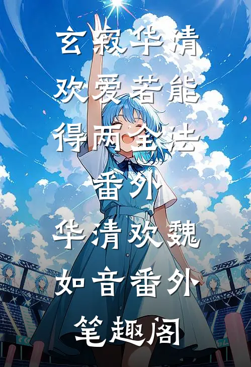 玄寂华清欢爱若能得两全法： 番外：华清欢魏如音番外笔趣阁