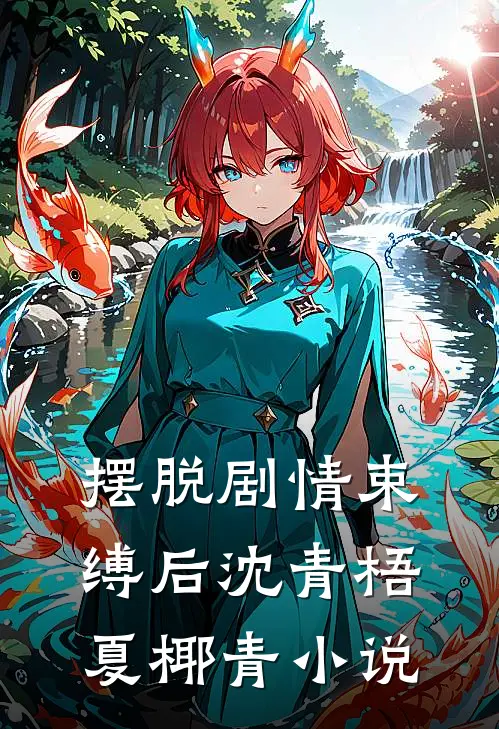 摆脱剧情束缚后沈青梧夏椰青小说