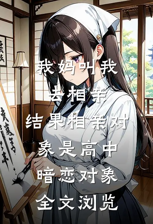 我妈叫我去相亲，结果相亲对象是高中暗恋对象全文浏览