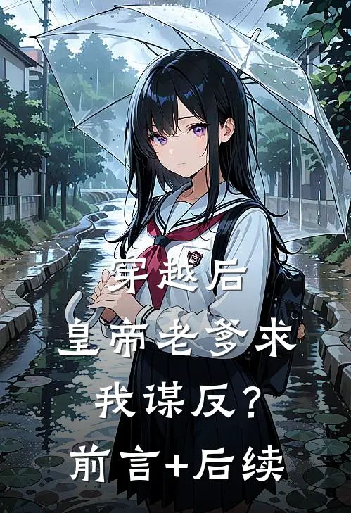穿越后，皇帝老爹求我谋反？前言+后续