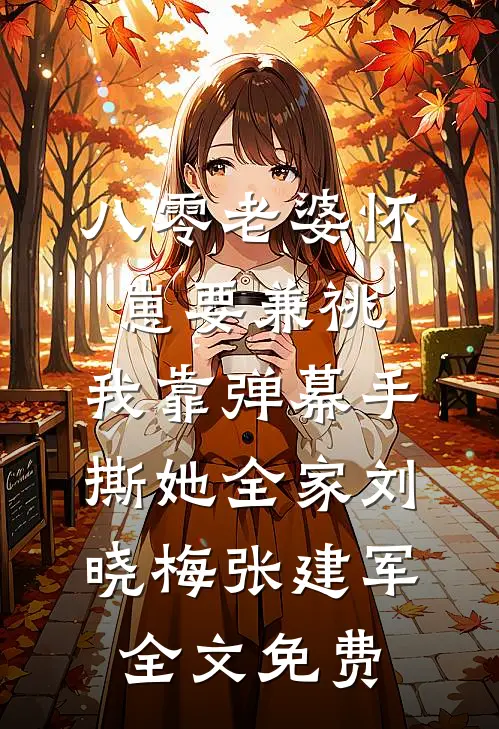 八零老婆怀崽要兼祧，我靠弹幕手撕她全家刘晓梅张建军全文免费