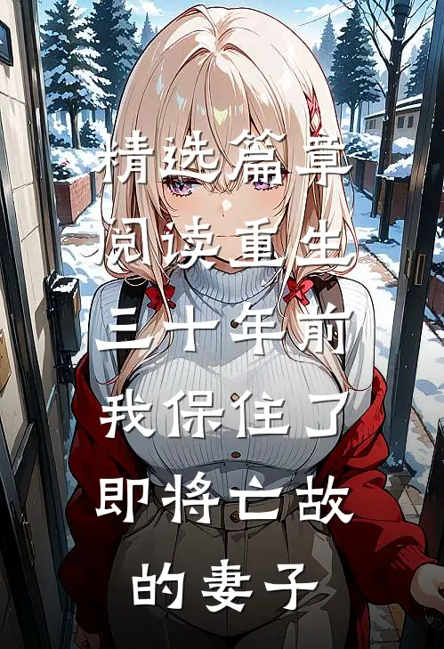 精选篇章阅读重生三十年前，我保住了即将亡故的妻子