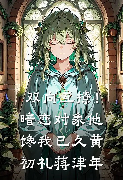 双向互撩！暗恋对象他馋我已久黄初礼蒋津年