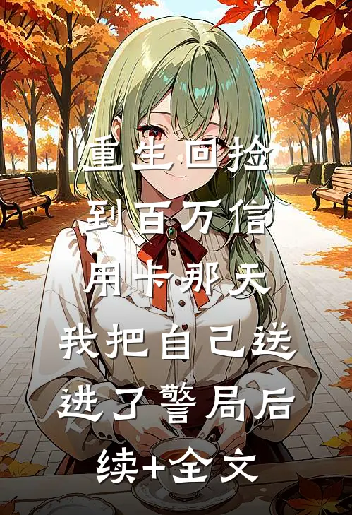重生回捡到百万信用卡那天，我把自己送进了警局后续+全文