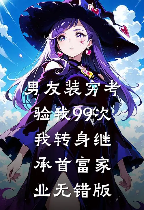 男友装穷考验我99次，我转身继承首富家业无错版