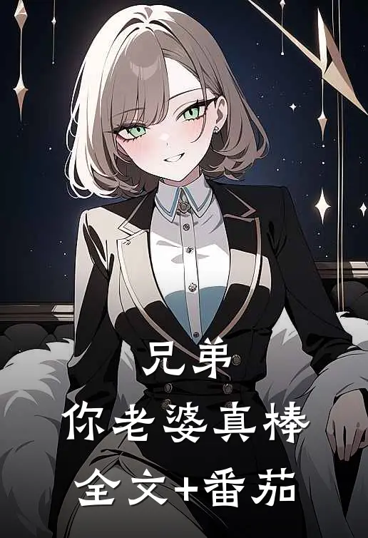 兄弟，你老婆真棒全文+番茄