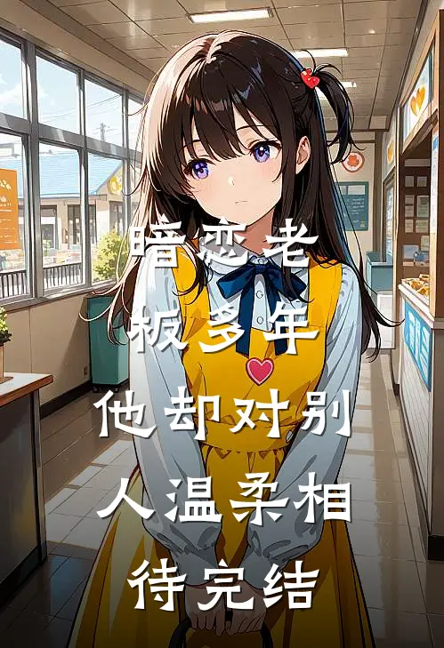 暗恋老板多年，他却对别人温柔相待完结