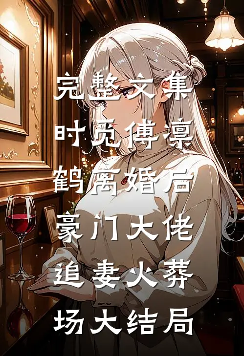 完整文集时觅傅凛鹤离婚后,豪门大佬追妻火葬场大结局