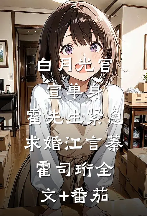 白月光官宣单身，霍先生紧急求婚江言蓁霍司珩全文+番茄