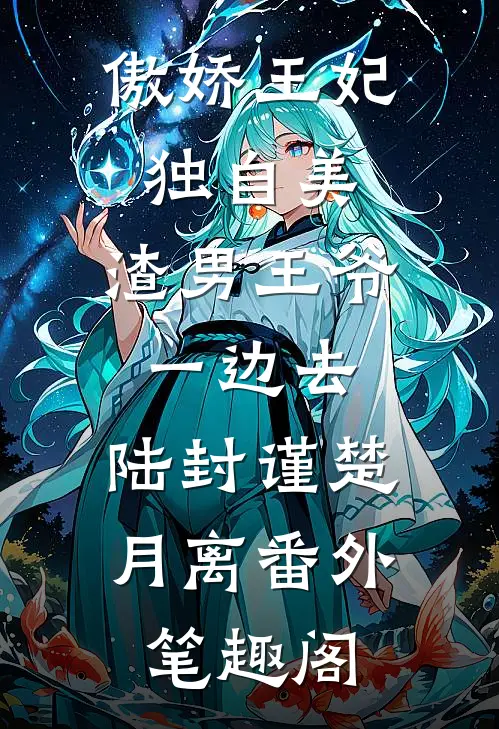 傲娇王妃独自美，渣男王爷一边去：陆封谨楚月离番外笔趣阁