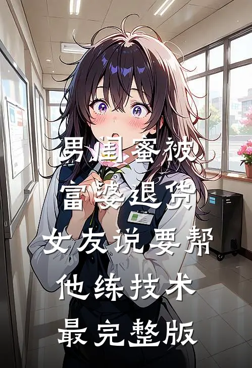 男闺蜜被富婆退货,女友说要帮他练技术最完整版