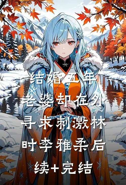 结婚五年，老婆却在外寻求刺激林时李雅柔后续+完结