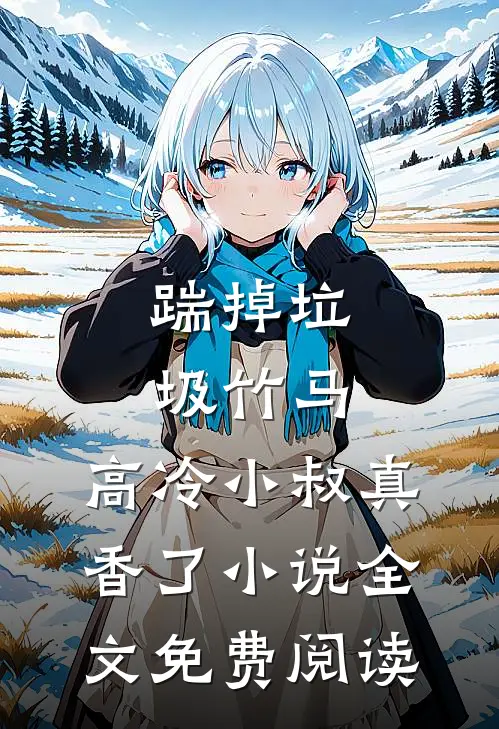 踹掉垃圾竹马，高冷小叔真香了小说全文免费阅读