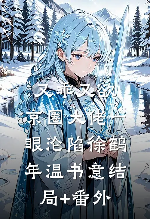 又乖又欲，京圈大佬一眼沦陷徐鹤年温书意结局+番外