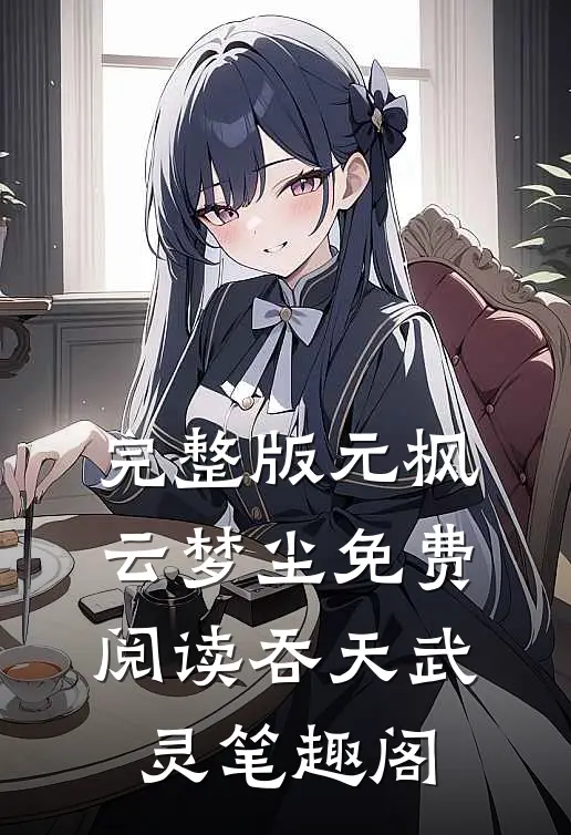 完整版元枫云梦尘免费阅读吞天武灵笔趣阁