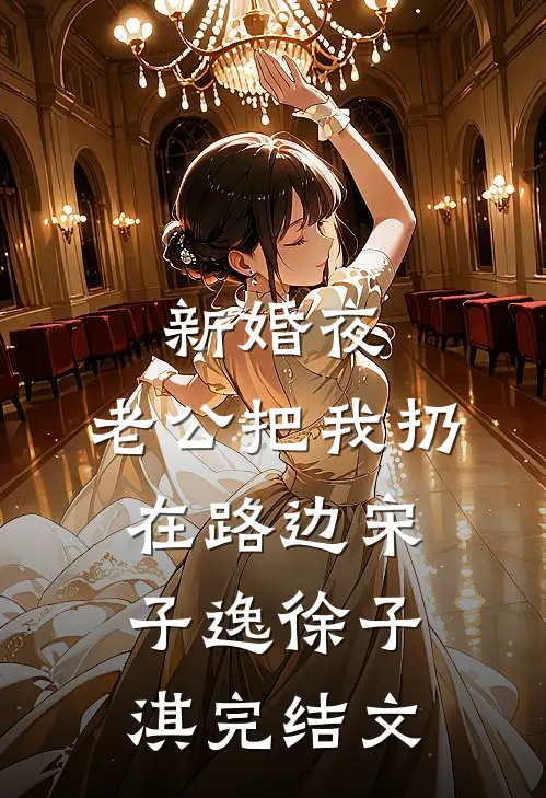 新婚夜，老公把我扔在路边宋子逸徐子淇完结文