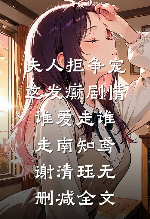 夫人拒争宠，这发癫剧情谁爱走谁走南知鸢谢清珏无删减全文
