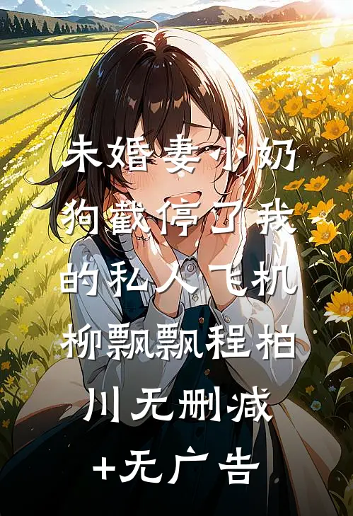 未婚妻小奶狗截停了我的私人飞机柳飘飘程柏川无删减+无广告