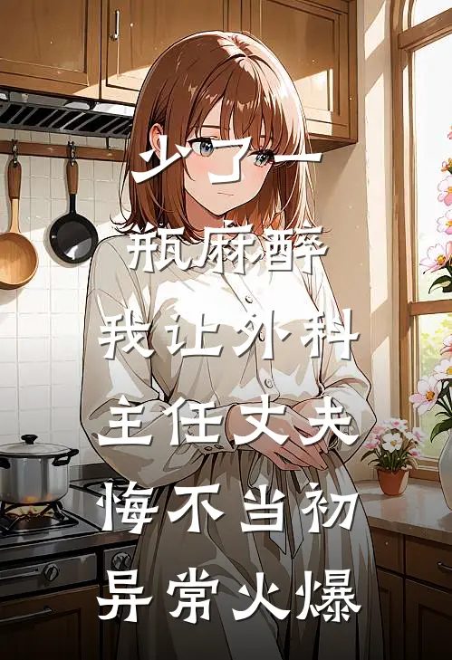 少了一瓶麻醉，我让外科主任丈夫悔不当初异常火爆