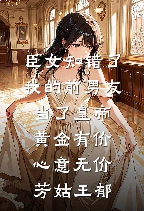 臣女知错了：我的前男友当了皇帝-黄金有价心意无价芳姑王郁