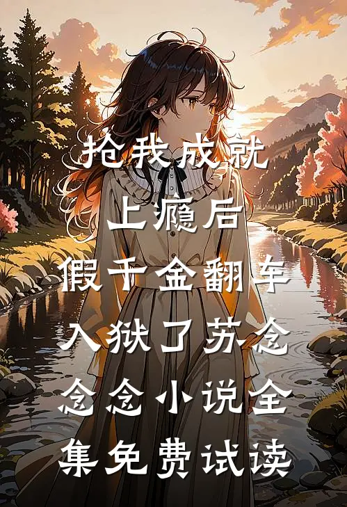 抢我成就上瘾后，假千金翻车入狱了苏念念念小说全集免费试读