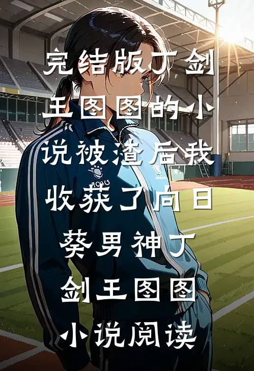 完结版丁剑王图图的小说被渣后我收获了向日葵男神丁剑王图图小说阅读