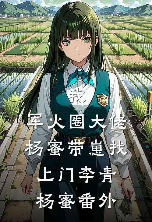 我，军火圈大佬，杨蜜带崽找上门李青杨蜜 番外