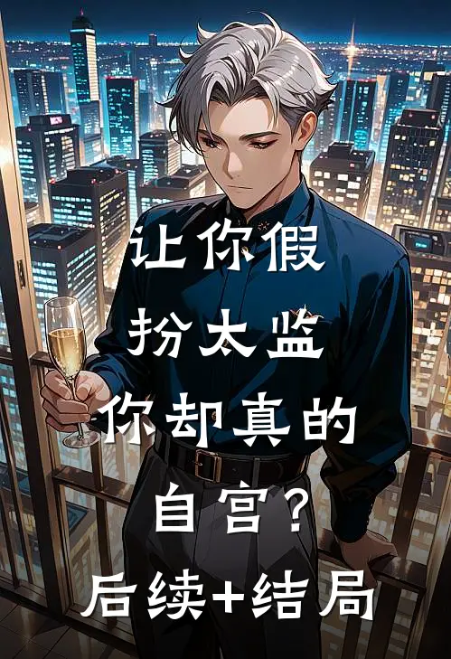 让你假扮太监，你却真的自宫？后续+结局