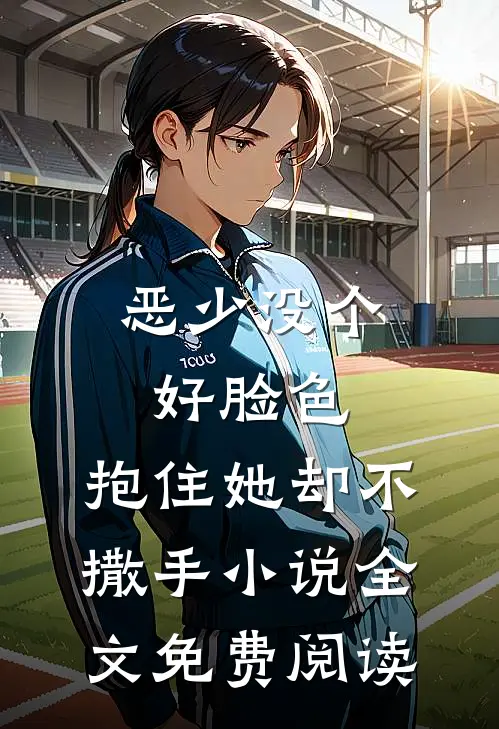恶少没个好脸色，抱住她却不撒手小说全文免费阅读
