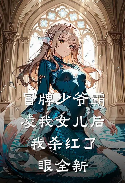 冒牌少爷霸凌我女儿后，我杀红了眼全新