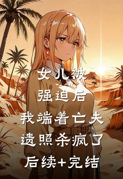 女儿被强迫后，我端着亡夫遗照杀疯了。后续+完结