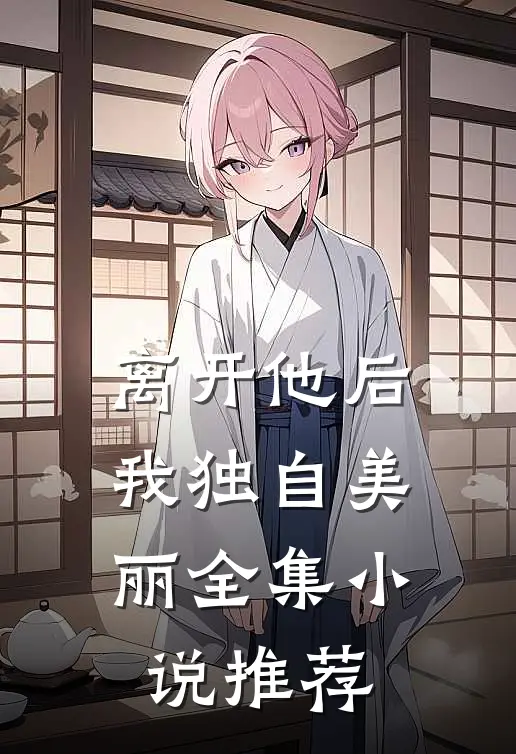 离开他后，我独自美丽全集小说推荐