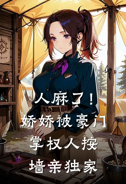 人麻了！娇娇被豪门掌权人按墙亲独家