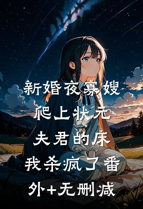 新婚夜寡嫂爬上状元夫君的床，我杀疯了番外+无删减