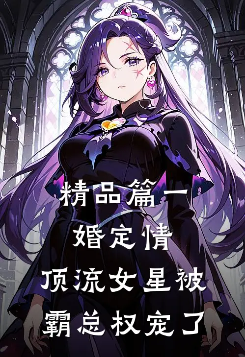 精品篇一婚定情：顶流女星被霸总权宠了