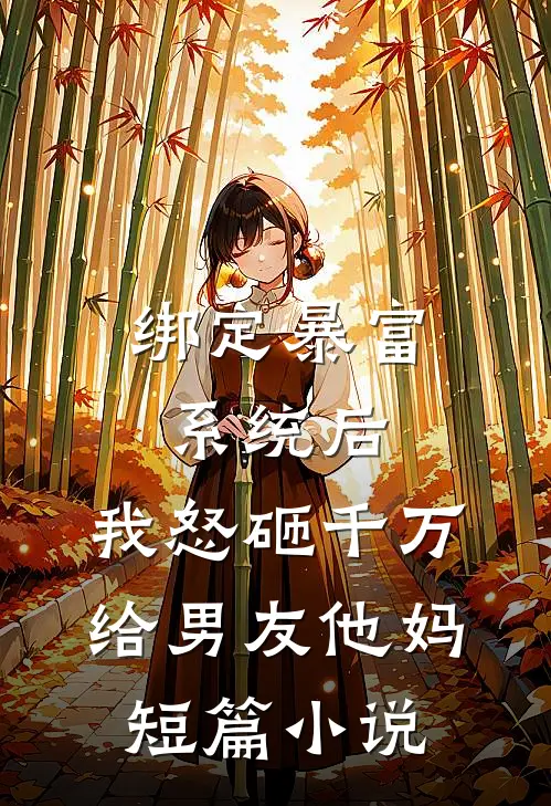 绑定暴富系统后，我怒砸千万给男友他妈短篇小说