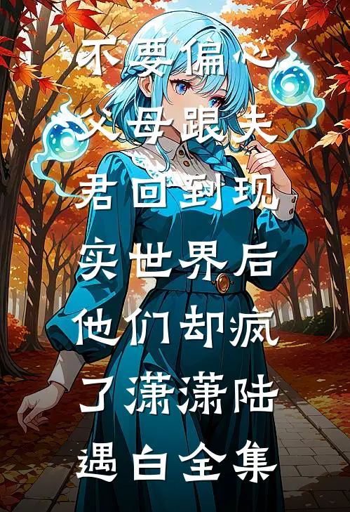 不要偏心父母跟夫君回到现实世界后，他们却疯了潇潇陆遇白全集