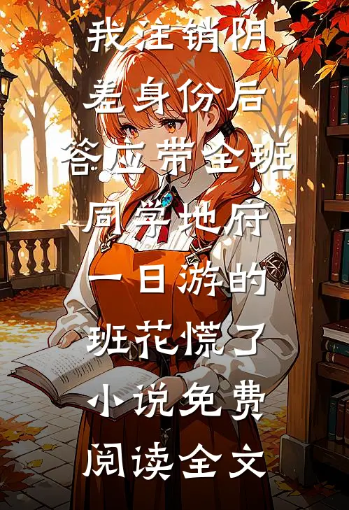 我注销阴差身份后，答应带全班同学地府一日游的班花慌了小说免费阅读全文