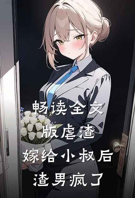 畅读全文版虐渣：嫁给小叔后，渣男疯了
