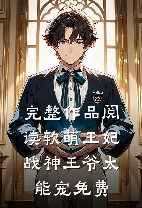 完整作品阅读软萌王妃战神王爷太能宠免费