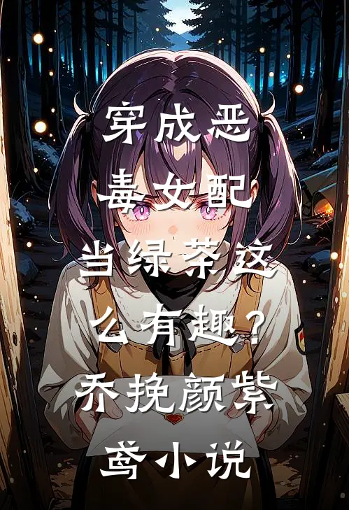 穿成恶毒女配，当绿茶这么有趣？乔挽颜紫鸢小说