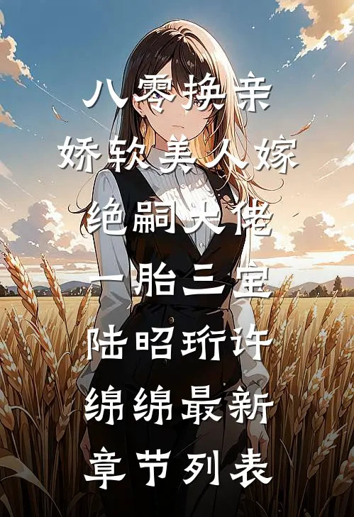 八零换亲，娇软美人嫁绝嗣大佬一胎三宝陆昭珩许绵绵最新章节列表