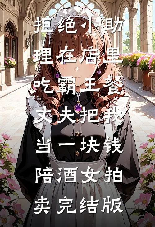 拒绝小助理在店里吃霸王餐，丈夫把我当一块钱陪酒女拍卖完结版